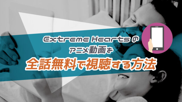 Extreme Heartsのアニメ動画を全話無料で視聴する方法