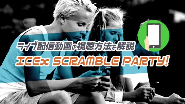 ICExのライブ『SCRAMBLE PARTY！』のライブ配信や見逃し配信動画の視聴方法を解説