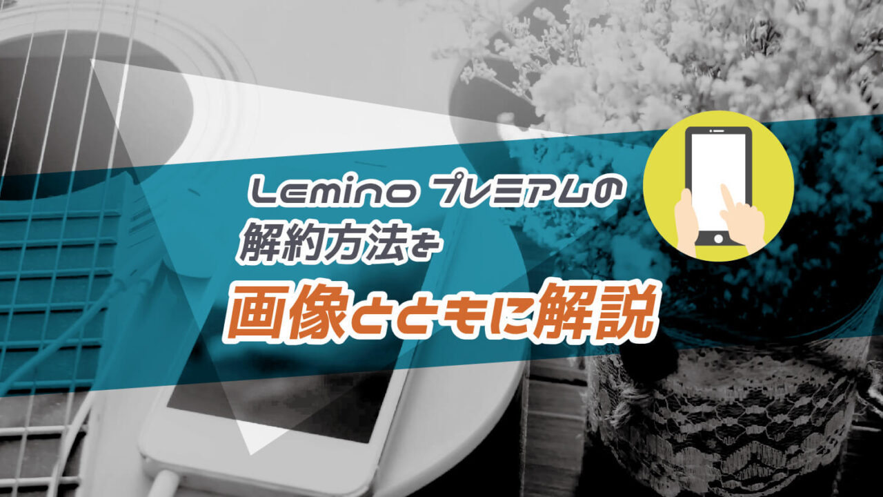 Lemino(レミノ)が解約できない？無料期間中のタイミングや退会方法を画像付きで徹底解説