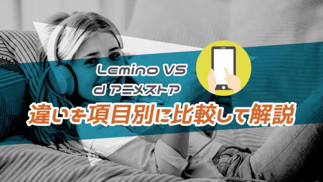 Lemino(レミノ) VS dアニメストア！違いを13項目で比較してどっちがあなたに合うか解説