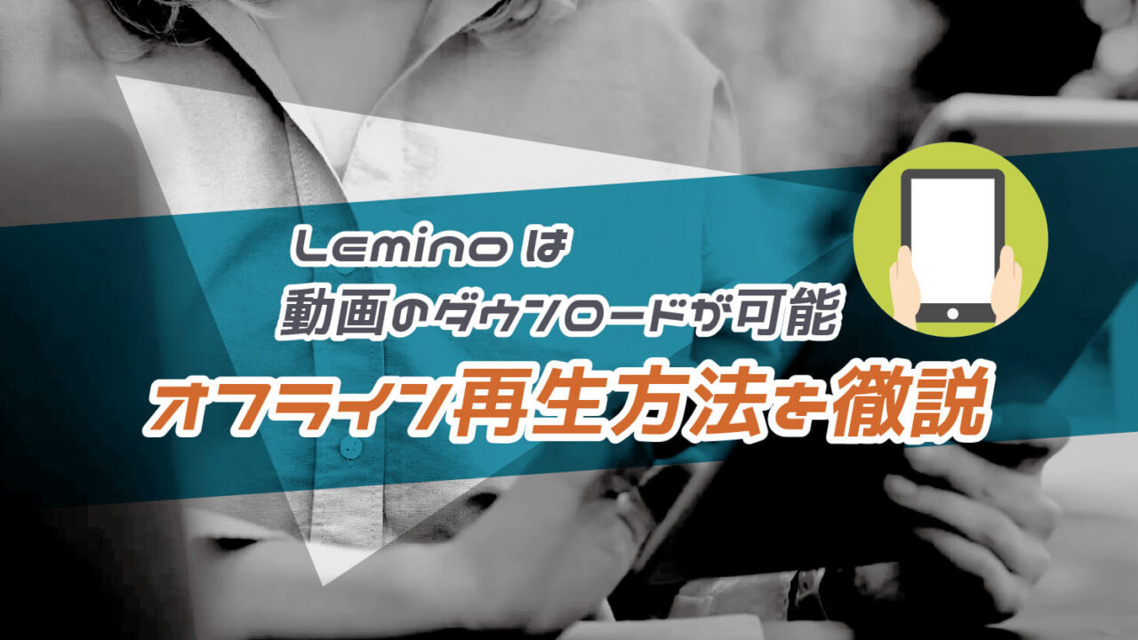 Lemino(レミノ)はダウンロードができない？オフライン再生で動画を見る方法を徹底解説
