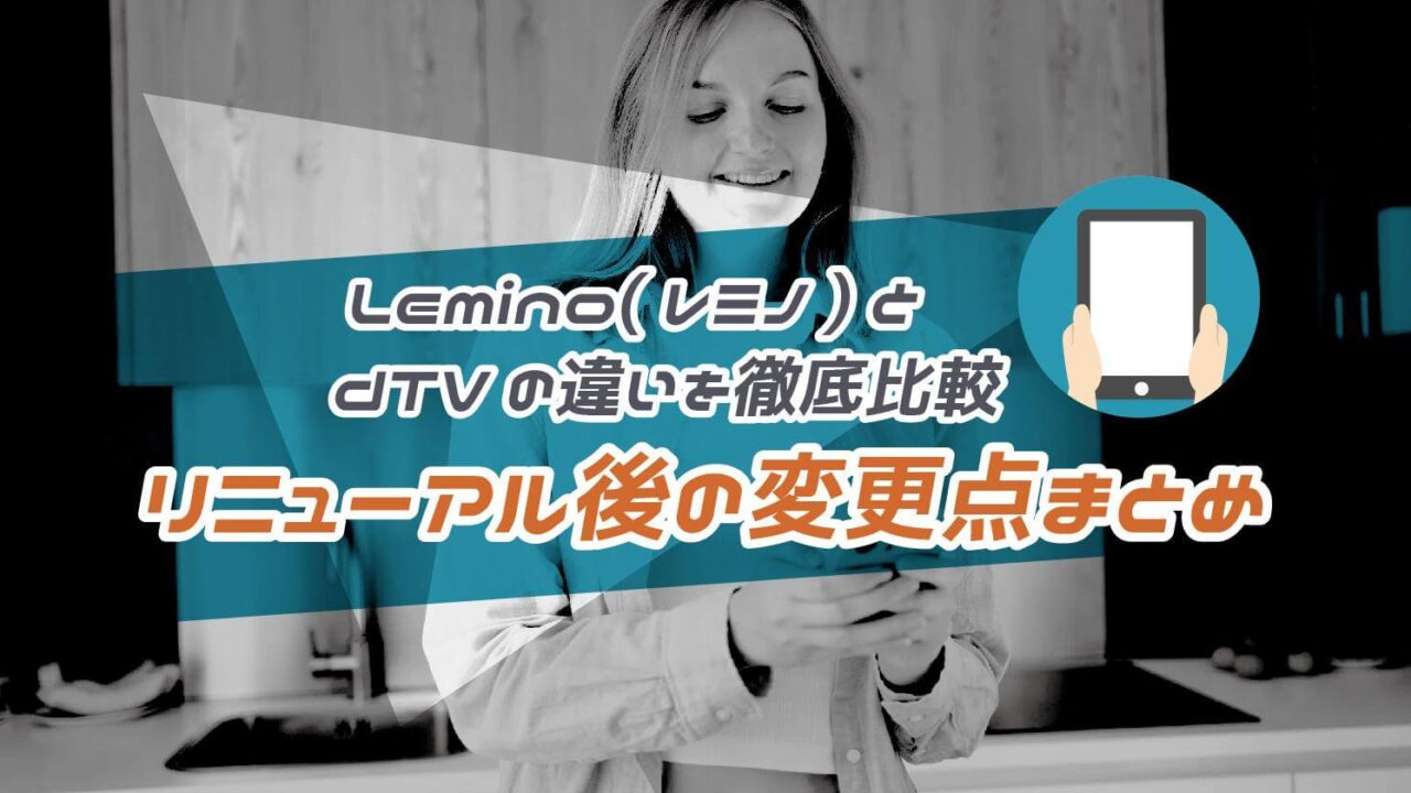 Lemino(レミノ)とdTVの違いを9項目で徹底比較！リニューアル後の変更点まとめ