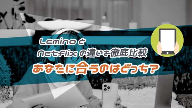 Lemino(レミノ)とNetflixはどっちが良いか違いを15項目で比較