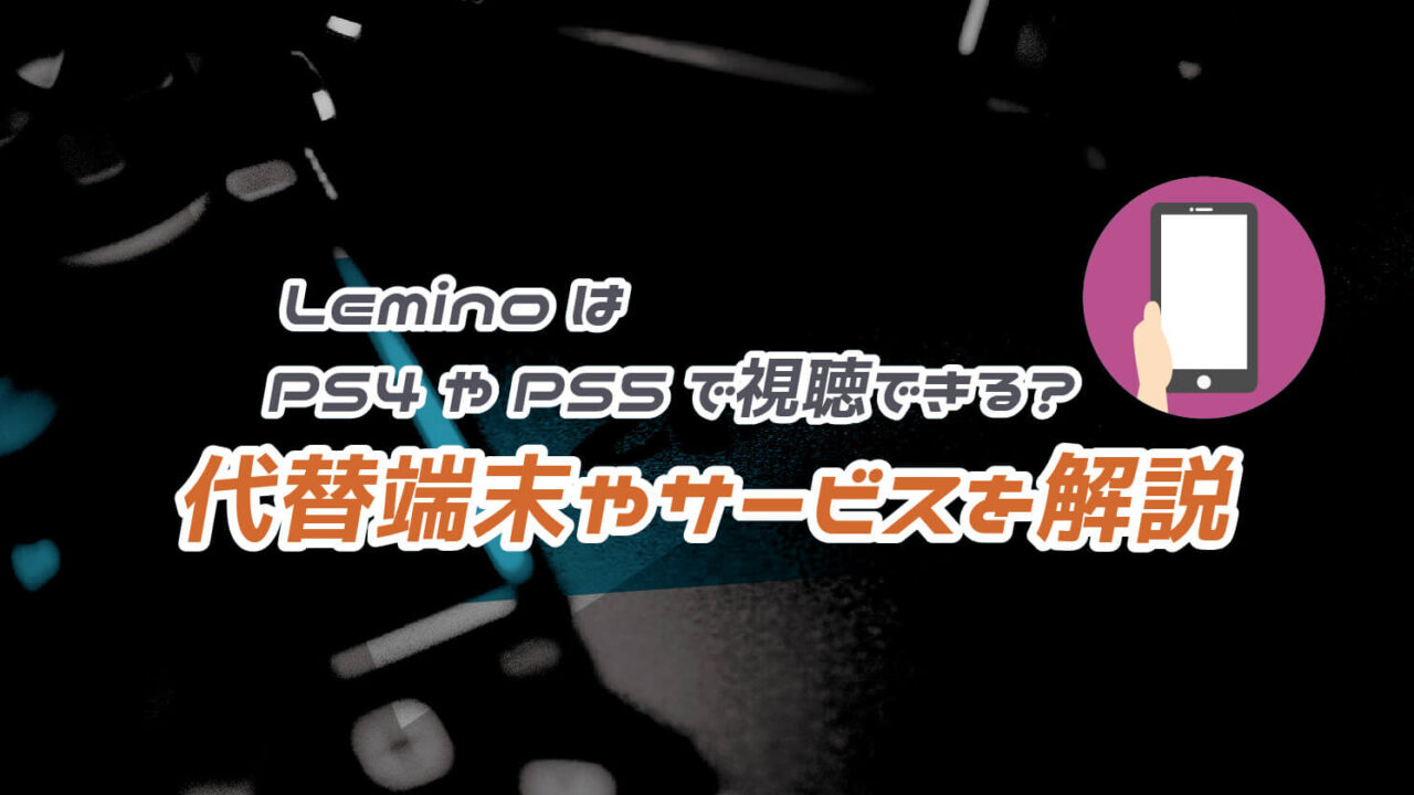 Lemino(レミノ)はPS4やPS5で視聴できない！代わりの端末や動画配信サービスを解説