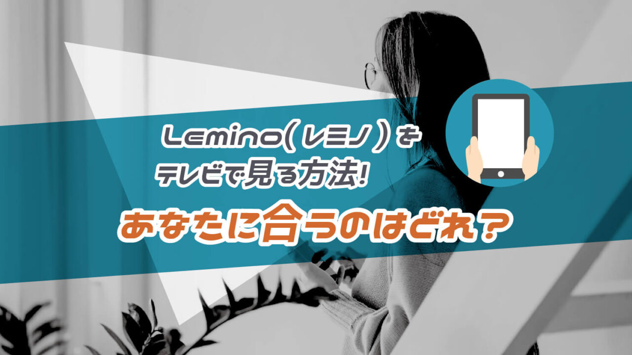 Lemino(レミノ)をテレビで見る方法！あなたに合うのはどれ？