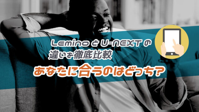 Lemino(レミノ)とU-NEXTの違いを12項目で徹底比較！あなたに合うのはどっち？
