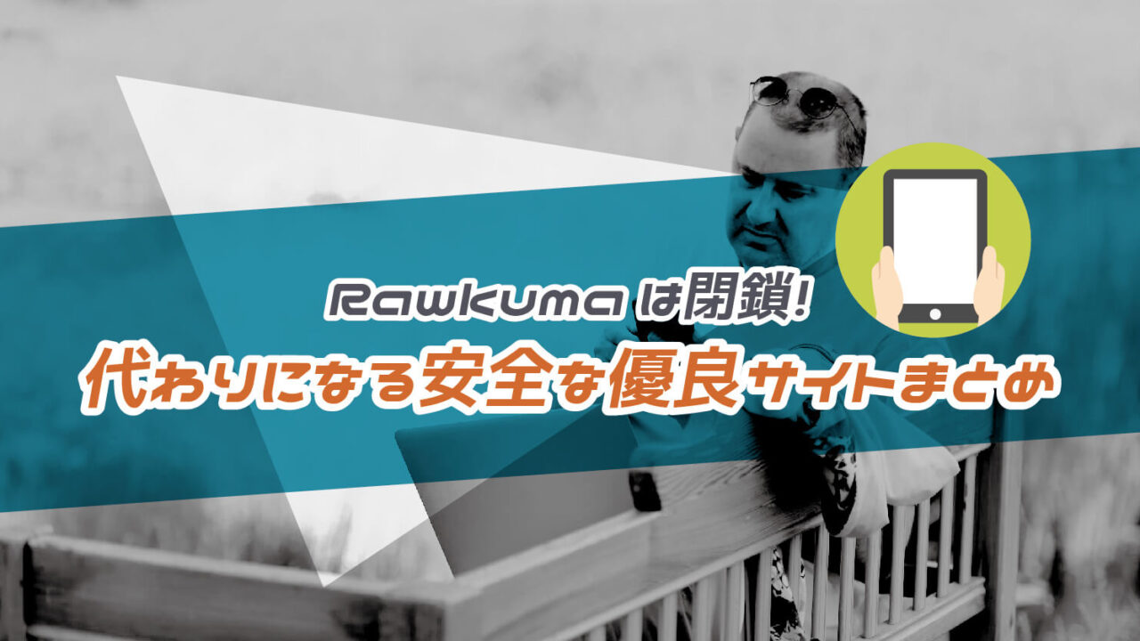 Rawkumaは閉鎖！代わりになるウィルスの危険性がない安全な優良サイトまとめ