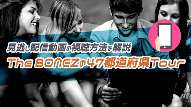 The BONEZの単独ライブ『47都道府県Tour』のライブ配信や見逃し配信動画の視聴方法を解説