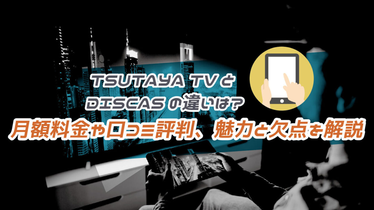 TSUTAYA TVとDISCASの違いと月額料金や口コミ評判