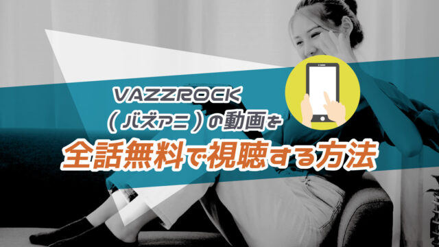 アニメ・VAZZROCK(バズアニ)の動画を全話無料で視聴する方法